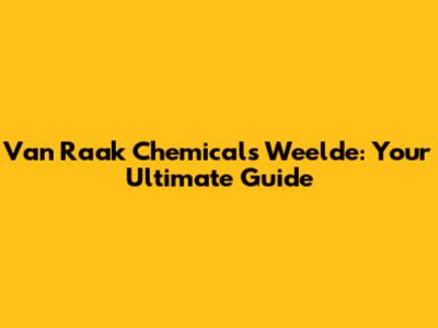 Van Raak Chemicals Weelde: Your Ultimate Guide