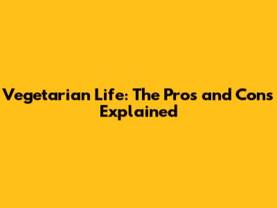 Vegetarian Life: The Pros and Cons Explained