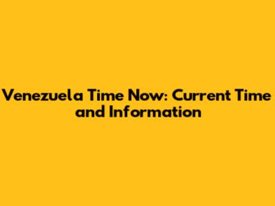 Venezuela Time Now: Current Time and Information