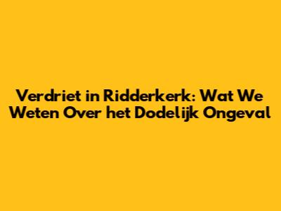 Verdriet in Ridderkerk: Wat We Weten Over het Dodelijk Ongeval