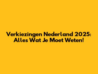 Verkiezingen Nederland 2025: Alles Wat Je Moet Weten!