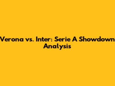 Verona vs. Inter: Serie A Showdown Analysis