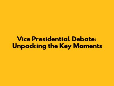 Vice Presidential Debate: Unpacking the Key Moments
