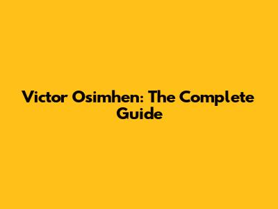 Victor Osimhen: The Complete Guide