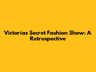 Victoria's Secret Fashion Show: A Retrospective