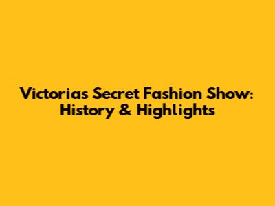 Victoria's Secret Fashion Show: History & Highlights