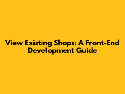 View Existing Shops: A Front-End Development Guide