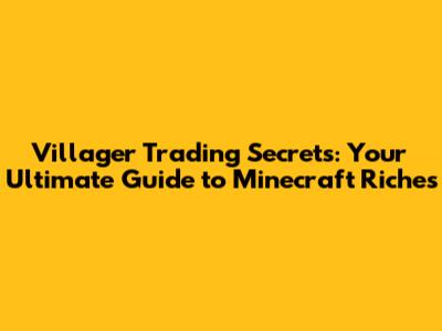 Villager Trading Secrets: Your Ultimate Guide to Minecraft Riches