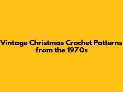 Vintage Christmas Crochet Patterns from the 1970s