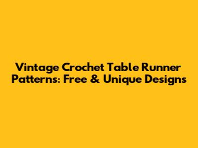 Vintage Crochet Table Runner Patterns: Free & Unique Designs