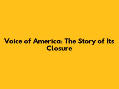 Voice of America: The Story of Its Closure