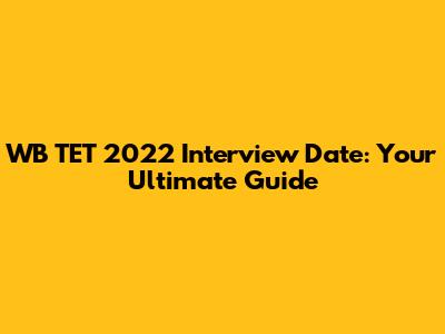 WB TET 2022 Interview Date: Your Ultimate Guide