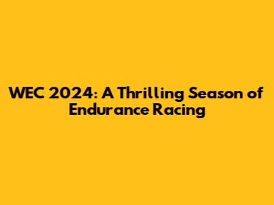 WEC 2024: A Thrilling Season of Endurance Racing