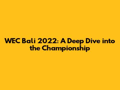 WEC Bali 2022: A Deep Dive into the Championship