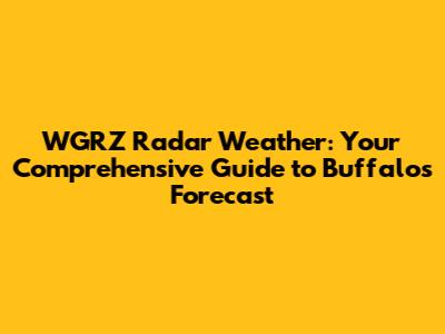 WGRZ Radar Weather: Your Comprehensive Guide to Buffalo's Forecast