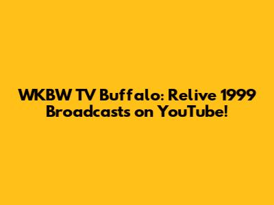 WKBW TV Buffalo: Relive 1999 Broadcasts on YouTube!