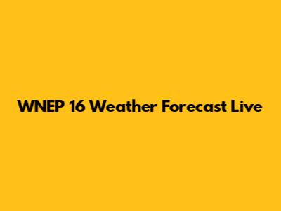 WNEP 16 Weather Forecast Live