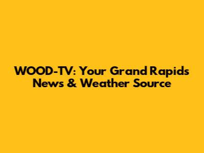 WOOD-TV: Your Grand Rapids News & Weather Source