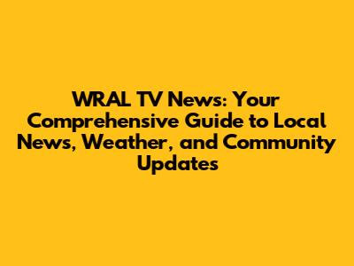 WRAL TV News: Your Comprehensive Guide to Local News, Weather, and Community Updates
