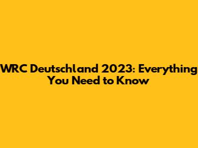 WRC Deutschland 2023: Everything You Need to Know