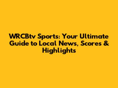 WRCBtv Sports: Your Ultimate Guide to Local News, Scores & Highlights