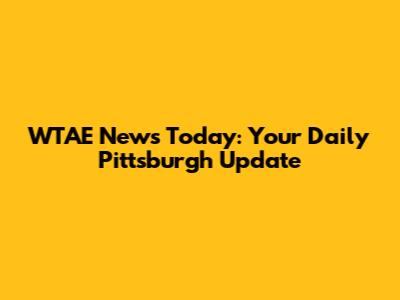 WTAE News Today: Your Daily Pittsburgh Update
