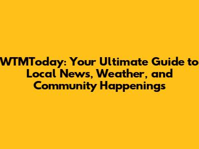 WTMToday: Your Ultimate Guide to Local News, Weather, and Community Happenings