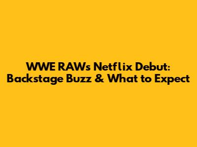 WWE RAW's Netflix Debut: Backstage Buzz & What to Expect