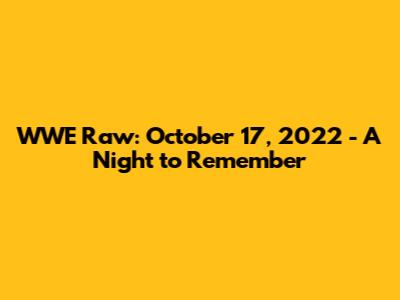WWE Raw: October 17, 2022 - A Night to Remember