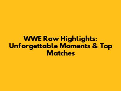 WWE Raw Highlights: Unforgettable Moments & Top Matches