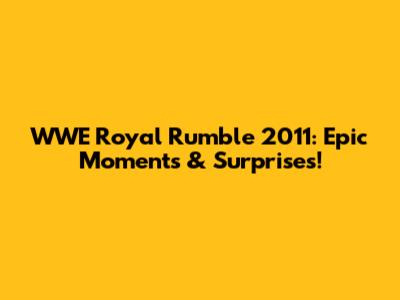 WWE Royal Rumble 2011: Epic Moments & Surprises!