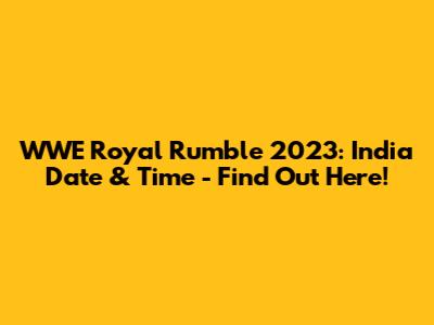 WWE Royal Rumble 2023: India Date & Time - Find Out Here!