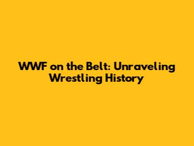WWF on the Belt: Unraveling Wrestling History