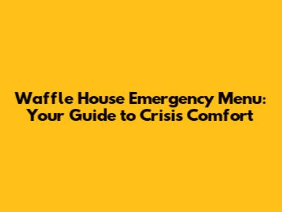 Waffle House Emergency Menu: Your Guide to Crisis Comfort