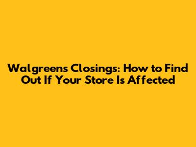Walgreens Closings: How to Find Out If Your Store Is Affected