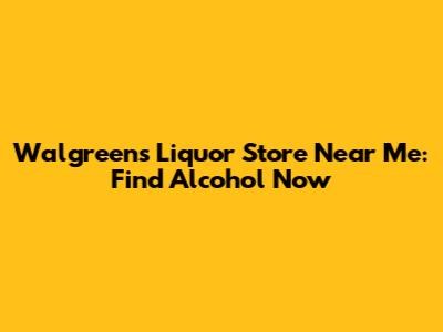Walgreens Liquor Store Near Me: Find Alcohol Now