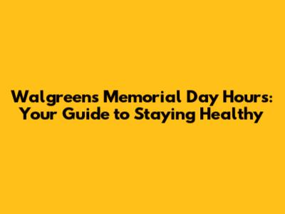 Walgreens Memorial Day Hours: Your Guide to Staying Healthy
