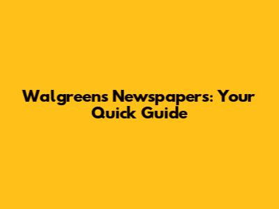 Walgreens Newspapers: Your Quick Guide