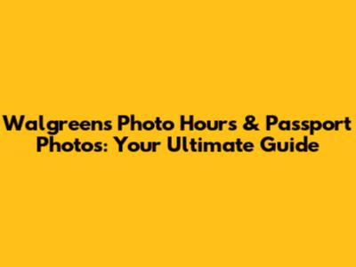 Walgreens Photo Hours & Passport Photos: Your Ultimate Guide