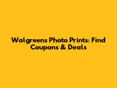 Walgreens Photo Prints: Find Coupons & Deals