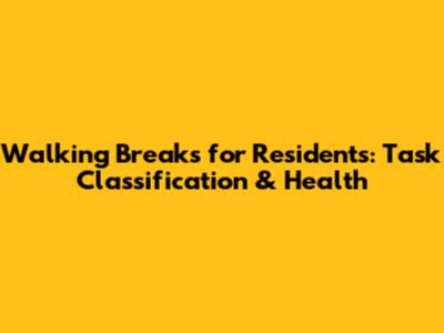 Walking Breaks for Residents: Task Classification & Health