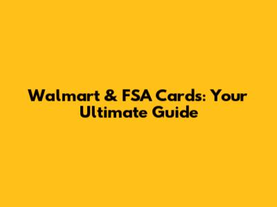 Walmart & FSA Cards: Your Ultimate Guide