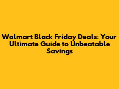 Walmart Black Friday Deals: Your Ultimate Guide to Unbeatable Savings