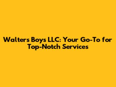 Walter's Boys LLC: Your Go-To for Top-Notch Services