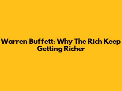 Warren Buffett: Why The Rich Keep Getting Richer