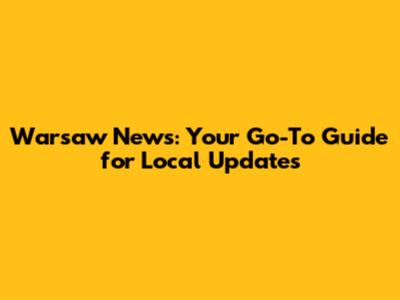 Warsaw News: Your Go-To Guide for Local Updates