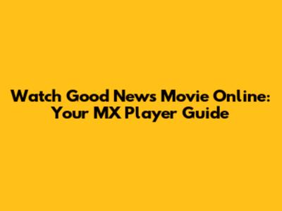 Watch 'Good News' Movie Online: Your MX Player Guide