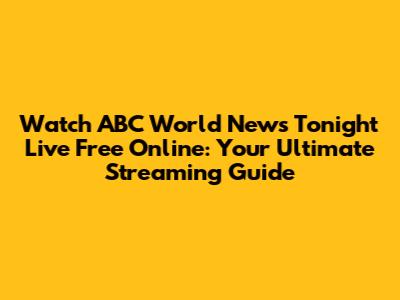 Watch ABC World News Tonight Live Free Online: Your Ultimate Streaming Guide