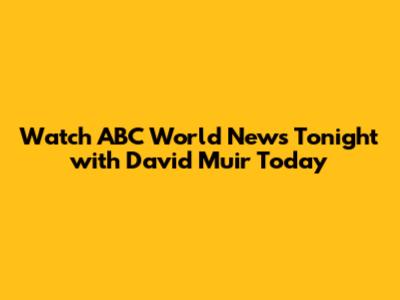 Watch ABC World News Tonight with David Muir Today