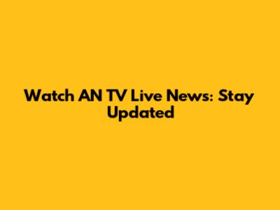 Watch AN TV Live News: Stay Updated
